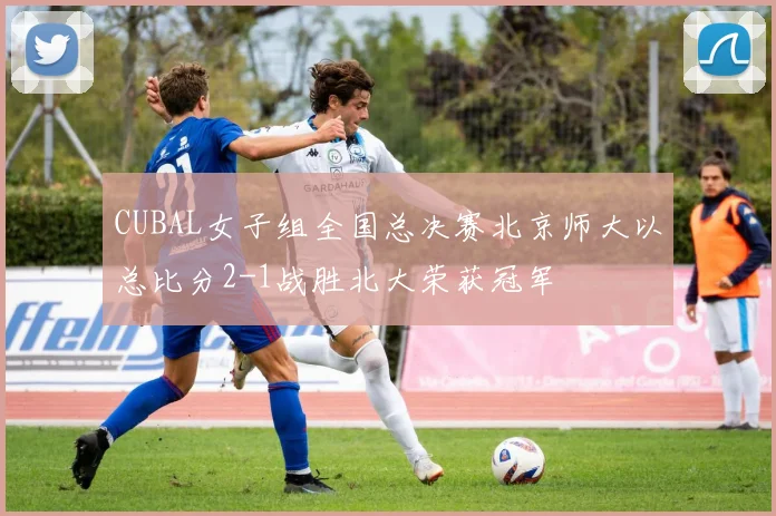 CUBAL女子组全国总决赛北京师大以总比分2-1战胜北大荣获冠军