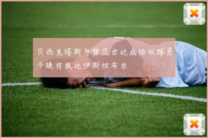 贝西克塔斯与努贝尔达成协议球员今晚将抵达伊斯坦布尔