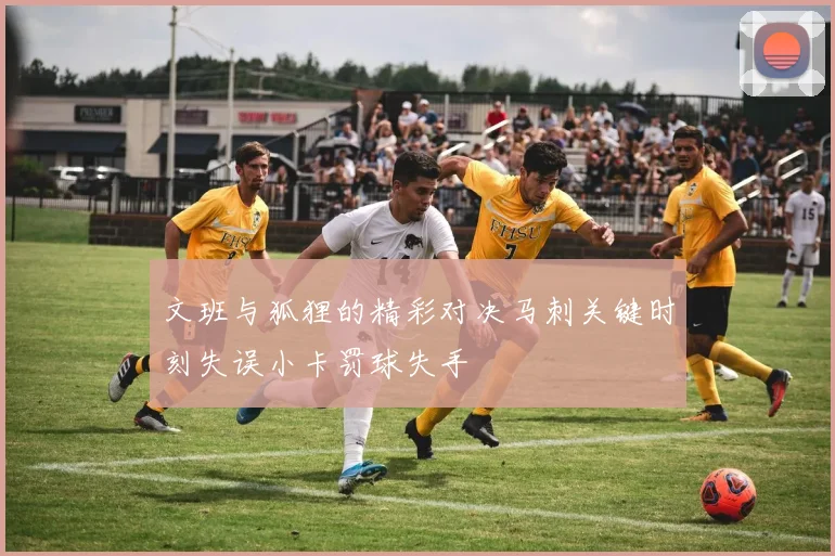 文班与狐狸的精彩对决马刺关键时刻失误小卡罚球失手